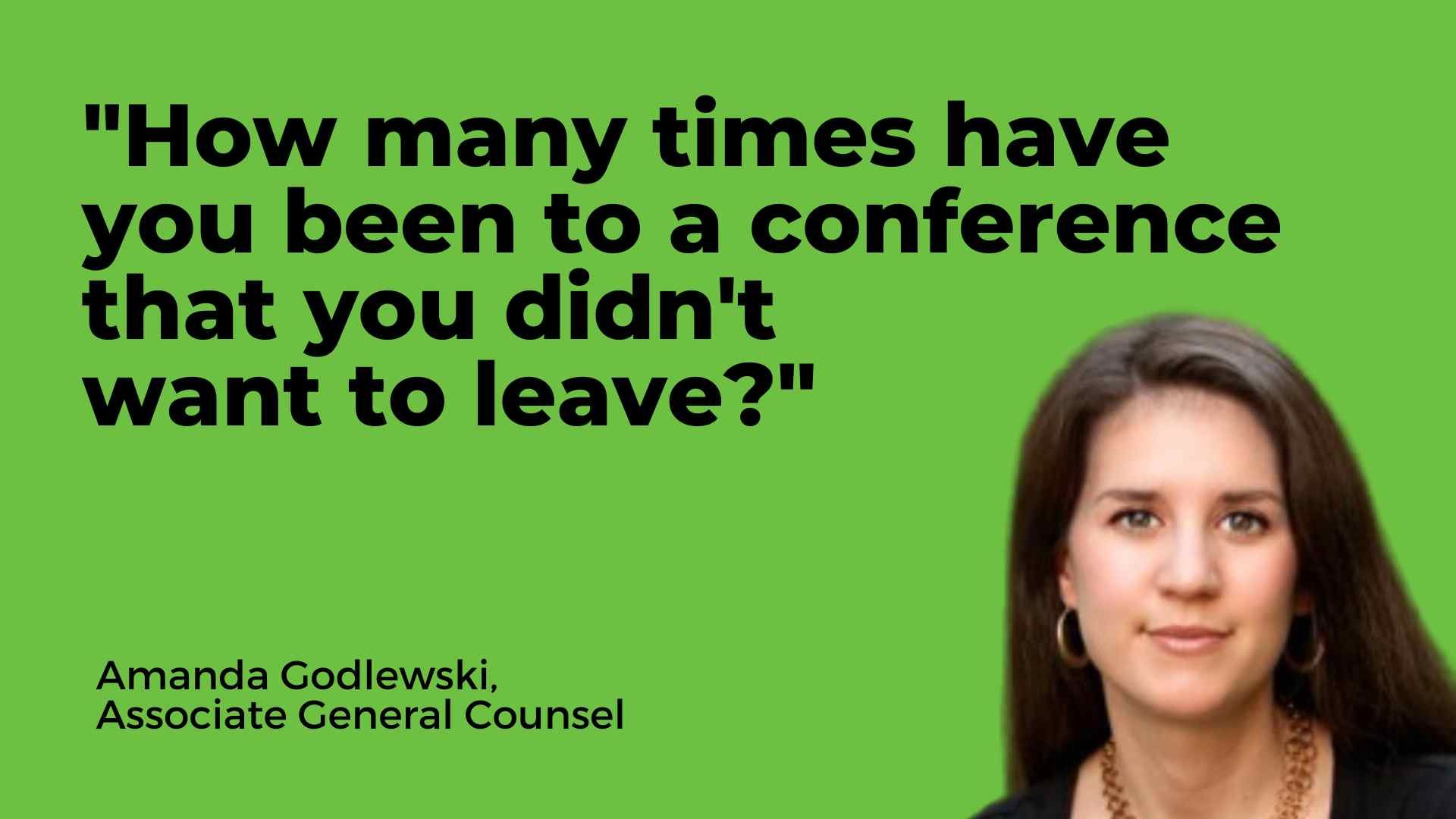 Amanda Godlewski, Associate General Counsel: How many times have you been to a conference that you didn't want to leave?